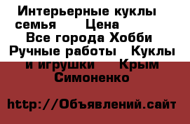 Интерьерные куклы - семья. ) › Цена ­ 4 200 - Все города Хобби. Ручные работы » Куклы и игрушки   . Крым,Симоненко